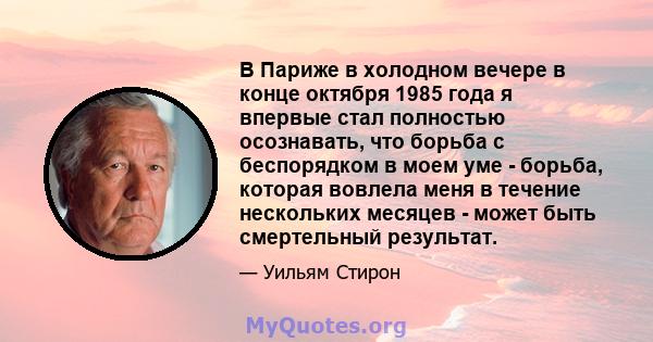 В Париже в холодном вечере в конце октября 1985 года я впервые стал полностью осознавать, что борьба с беспорядком в моем уме - борьба, которая вовлела меня в течение нескольких месяцев - может быть смертельный