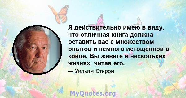 Я действительно имею в виду, что отличная книга должна оставить вас с множеством опытов и немного истощенной в конце. Вы живете в нескольких жизнях, читая его.