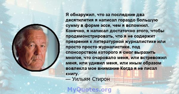 Я обнаружил, что за последние два десятилетия я написал гораздо большую сумму в форме эссе, чем я вспомнил. Конечно, я написал достаточно этого, чтобы продемонстрировать, что я не содержит презрения к литературной