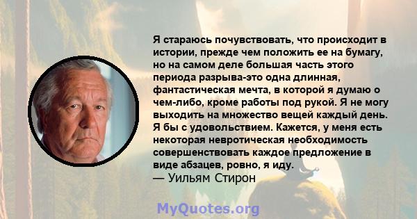 Я стараюсь почувствовать, что происходит в истории, прежде чем положить ее на бумагу, но на самом деле большая часть этого периода разрыва-это одна длинная, фантастическая мечта, в которой я думаю о чем-либо, кроме