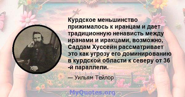 Курдское меньшинство прижималось к иранцам и дает традиционную ненависть между иранами и иракцами, возможно, Саддам Хуссейн рассматривает это как угрозу его доминированию в курдской области к северу от 36 -й параллели.