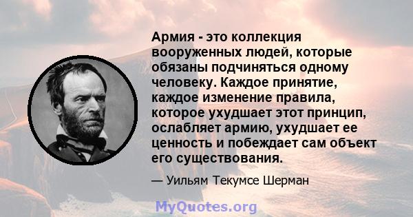 Армия - это коллекция вооруженных людей, которые обязаны подчиняться одному человеку. Каждое принятие, каждое изменение правила, которое ухудшает этот принцип, ослабляет армию, ухудшает ее ценность и побеждает сам