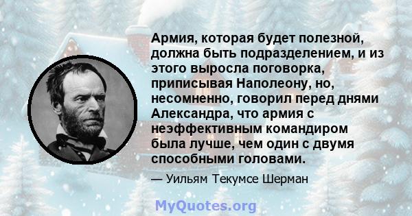 Армия, которая будет полезной, должна быть подразделением, и из этого выросла поговорка, приписывая Наполеону, но, несомненно, говорил перед днями Александра, что армия с неэффективным командиром была лучше, чем один с