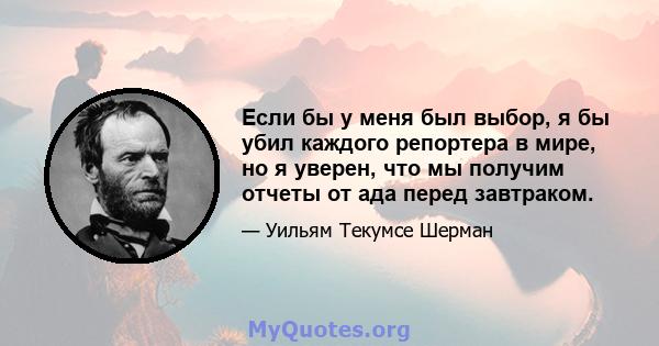 Если бы у меня был выбор, я бы убил каждого репортера в мире, но я уверен, что мы получим отчеты от ада перед завтраком.