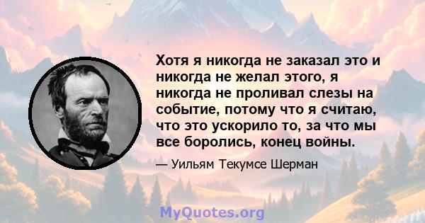 Хотя я никогда не заказал это и никогда не желал этого, я никогда не проливал слезы на событие, потому что я считаю, что это ускорило то, за что мы все боролись, конец войны.