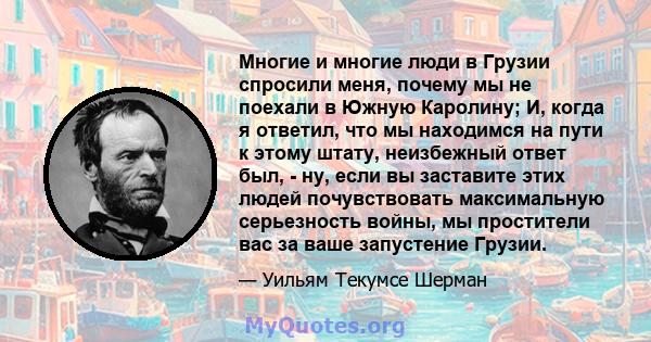 Многие и многие люди в Грузии спросили меня, почему мы не поехали в Южную Каролину; И, когда я ответил, что мы находимся на пути к этому штату, неизбежный ответ был, - ну, если вы заставите этих людей почувствовать