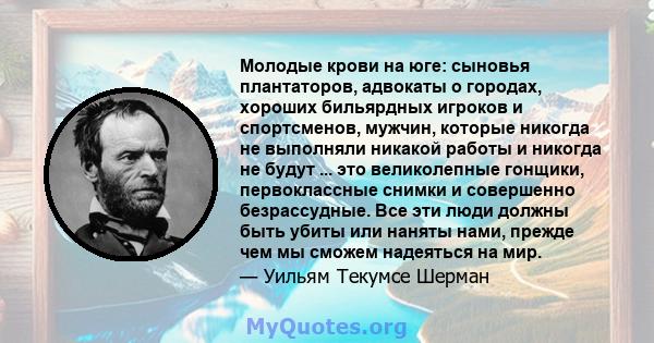 Молодые крови на юге: сыновья плантаторов, адвокаты о городах, хороших бильярдных игроков и спортсменов, мужчин, которые никогда не выполняли никакой работы и никогда не будут ... это великолепные гонщики, первоклассные 