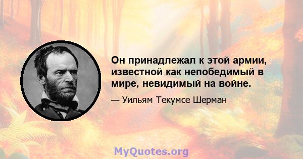 Он принадлежал к этой армии, известной как непобедимый в мире, невидимый на войне.