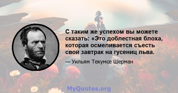 С таким же успехом вы можете сказать: «Это доблестная блоха, которая осмеливается съесть свой завтрак на гусениц льва.