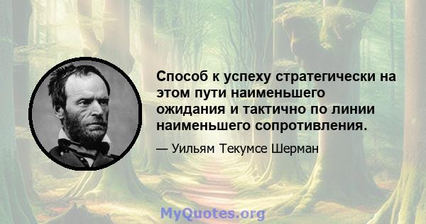 Способ к успеху стратегически на этом пути наименьшего ожидания и тактично по линии наименьшего сопротивления.