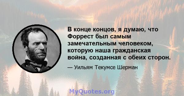 В конце концов, я думаю, что Форрест был самым замечательным человеком, которую наша гражданская война, созданная с обеих сторон.