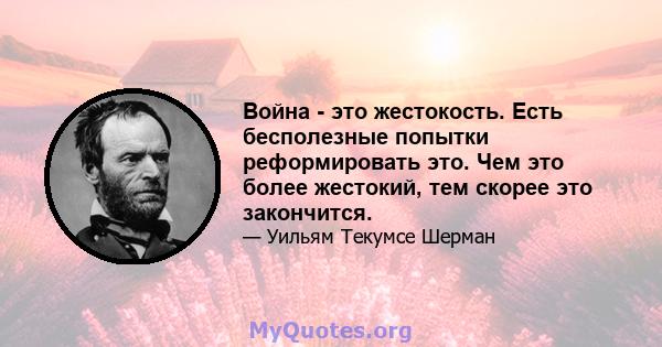 Война - это жестокость. Есть бесполезные попытки реформировать это. Чем это более жестокий, тем скорее это закончится.