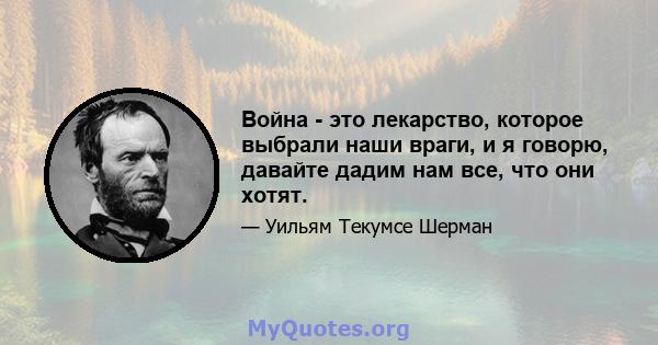 Война - это лекарство, которое выбрали наши враги, и я говорю, давайте дадим нам все, что они хотят.