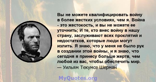 Вы не можете квалифицировать войну в более жестких условиях, чем я. Война - это жестокость, и вы не можете ее уточнить; И те, кто внес войну в нашу страну, заслуживают всех проклятий и недостатков, которые люди могут