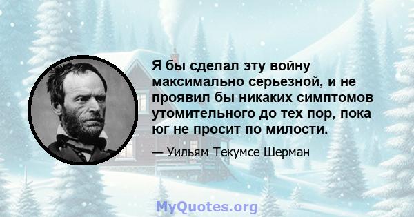 Я бы сделал эту войну максимально серьезной, и не проявил бы никаких симптомов утомительного до тех пор, пока юг не просит по милости.