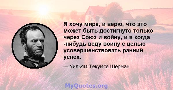 Я хочу мира, и верю, что это может быть достигнуто только через Союз и войну, и я когда -нибудь веду войну с целью усовершенствовать ранний успех.