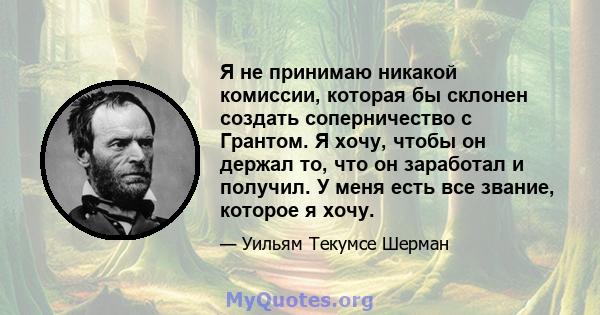 Я не принимаю никакой комиссии, которая бы склонен создать соперничество с Грантом. Я хочу, чтобы он держал то, что он заработал и получил. У меня есть все звание, которое я хочу.