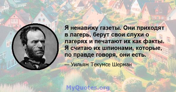 Я ненавижу газеты. Они приходят в лагерь, берут свои слухи о лагерях и печатают их как факты. Я считаю их шпионами, которые, по правде говоря, они есть.