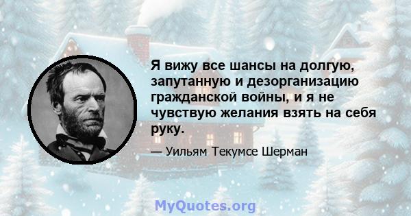 Я вижу все шансы на долгую, запутанную и дезорганизацию гражданской войны, и я не чувствую желания взять на себя руку.