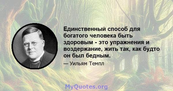 Единственный способ для богатого человека быть здоровым - это упражнения и воздержание, жить так, как будто он был бедным.