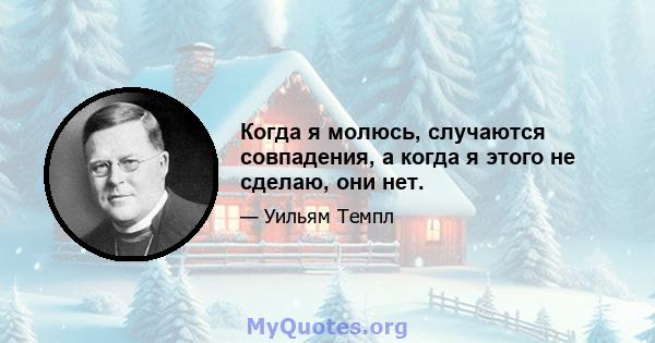 Когда я молюсь, случаются совпадения, а когда я этого не сделаю, они нет.