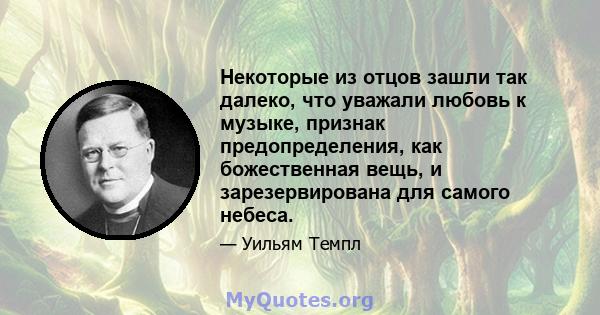 Некоторые из отцов зашли так далеко, что уважали любовь к музыке, признак предопределения, как божественная вещь, и зарезервирована для самого небеса.