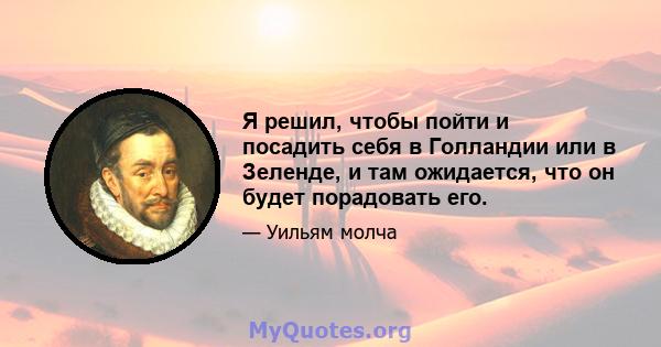 Я решил, чтобы пойти и посадить себя в Голландии или в Зеленде, и там ожидается, что он будет порадовать его.