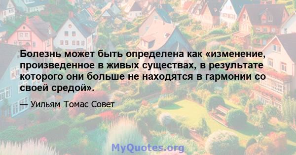 Болезнь может быть определена как «изменение, произведенное в живых существах, в результате которого они больше не находятся в гармонии со своей средой».