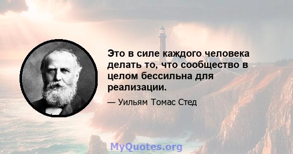 Это в силе каждого человека делать то, что сообщество в целом бессильна для реализации.