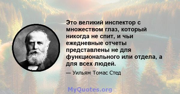 Это великий инспектор с множеством глаз, который никогда не спит, и чьи ежедневные отчеты представлены не для функционального или отдела, а для всех людей.