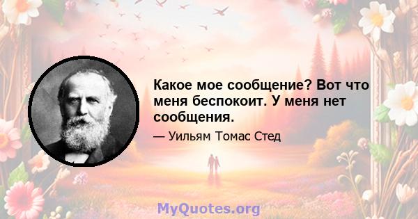 Какое мое сообщение? Вот что меня беспокоит. У меня нет сообщения.