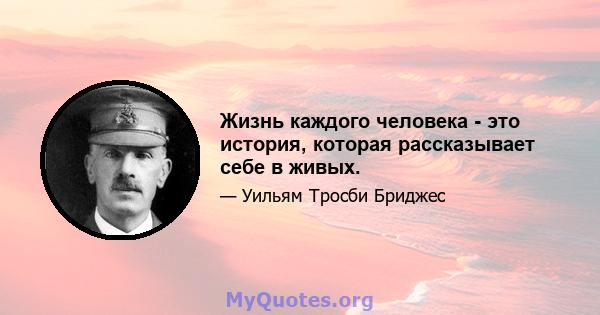 Жизнь каждого человека - это история, которая рассказывает себе в живых.