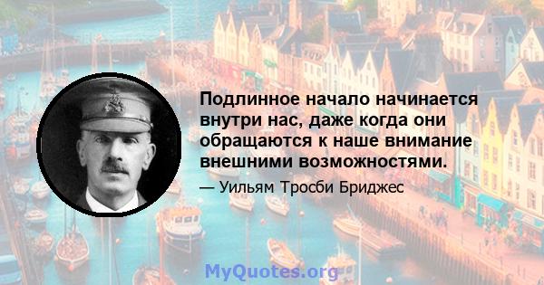 Подлинное начало начинается внутри нас, даже когда они обращаются к наше внимание внешними возможностями.