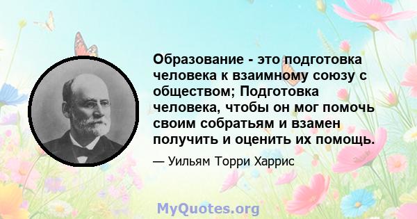 Образование - это подготовка человека к взаимному союзу с обществом; Подготовка человека, чтобы он мог помочь своим собратьям и взамен получить и оценить их помощь.