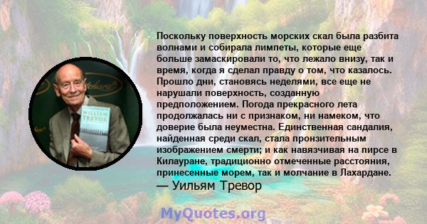 Поскольку поверхность морских скал была разбита волнами и собирала лимпеты, которые еще больше замаскировали то, что лежало внизу, так и время, когда я сделал правду о том, что казалось. Прошло дни, становясь неделями,