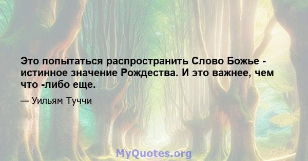 Это попытаться распространить Слово Божье - истинное значение Рождества. И это важнее, чем что -либо еще.