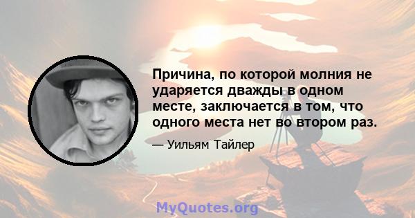 Причина, по которой молния не ударяется дважды в одном месте, заключается в том, что одного места нет во втором раз.