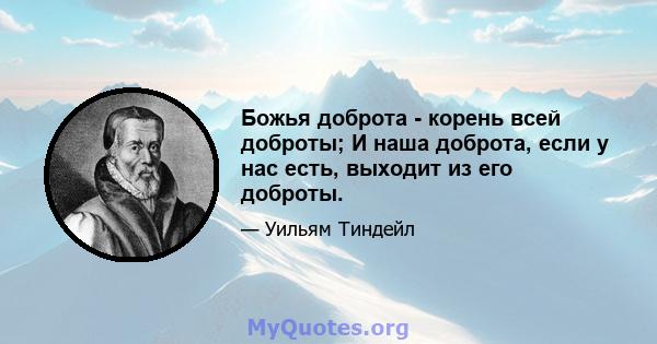 Божья доброта - корень всей доброты; И наша доброта, если у нас есть, выходит из его доброты.