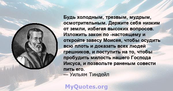 Будь холодным, трезвым, мудрым, осмотрительным. Держите себя низким от земли, избегая высоких вопросов. Изложить закон по -настоящему и откройте завесу Моисея, чтобы осудить всю плоть и доказать всех людей грешников, и