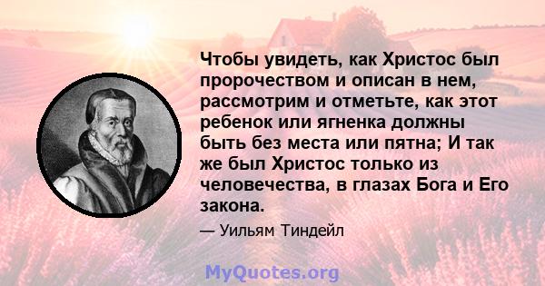 Чтобы увидеть, как Христос был пророчеством и описан в нем, рассмотрим и отметьте, как этот ребенок или ягненка должны быть без места или пятна; И так же был Христос только из человечества, в глазах Бога и Его закона.