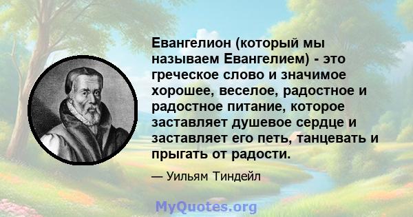 Евангелион (который мы называем Евангелием) - это греческое слово и значимое хорошее, веселое, радостное и радостное питание, которое заставляет душевое сердце и заставляет его петь, танцевать и прыгать от радости.