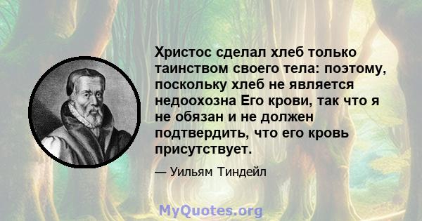 Христос сделал хлеб только таинством своего тела: поэтому, поскольку хлеб не является недоохозна Его крови, так что я не обязан и не должен подтвердить, что его кровь присутствует.