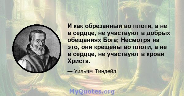 И как обрезанный во плоти, а не в сердце, не участвуют в добрых обещаниях Бога; Несмотря на это, они крещены во плоти, а не в сердце, не участвуют в крови Христа.