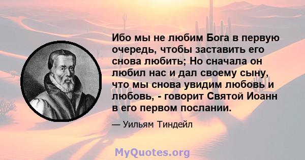 Ибо мы не любим Бога в первую очередь, чтобы заставить его снова любить; Но сначала он любил нас и дал своему сыну, что мы снова увидим любовь и любовь, - говорит Святой Иоанн в его первом послании.