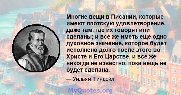 Многие вещи в Писании, которые имеют плотскую удовлетворение, даже там, где их говорят или сделаны; и все же иметь еще одно духовное значение, которое будет исполнено долго после этого во Христе и Его Царстве, и все же