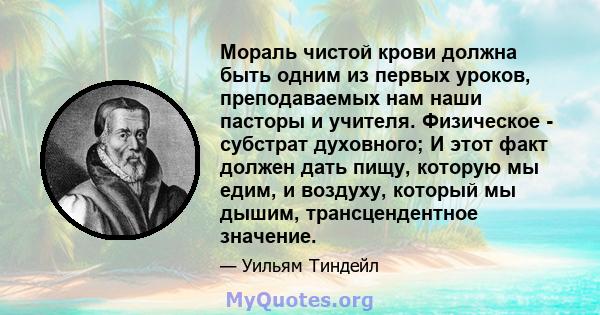 Мораль чистой крови должна быть одним из первых уроков, преподаваемых нам наши пасторы и учителя. Физическое - субстрат духовного; И этот факт должен дать пищу, которую мы едим, и воздуху, который мы дышим,