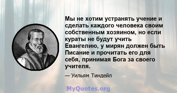 Мы не хотим устранять учение и сделать каждого человека своим собственным хозяином, но если кураты не будут учить Евангелию, у мирян должен быть Писание и прочитать его для себя, принимая Бога за своего учителя.