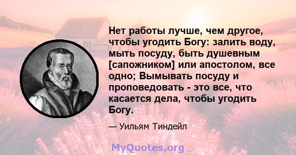 Нет работы лучше, чем другое, чтобы угодить Богу: залить воду, мыть посуду, быть душевным [сапожником] или апостолом, все одно; Вымывать посуду и проповедовать - это все, что касается дела, чтобы угодить Богу.