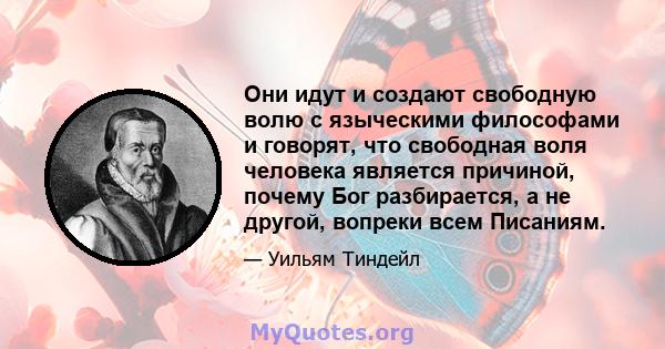 Они идут и создают свободную волю с языческими философами и говорят, что свободная воля человека является причиной, почему Бог разбирается, а не другой, вопреки всем Писаниям.