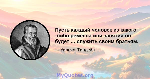 Пусть каждый человек из какого -либо ремесла или занятия он будет ... служить своим братьям.